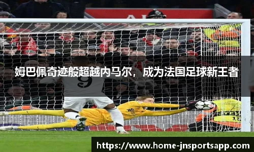 姆巴佩奇迹般超越内马尔，成为法国足球新王者