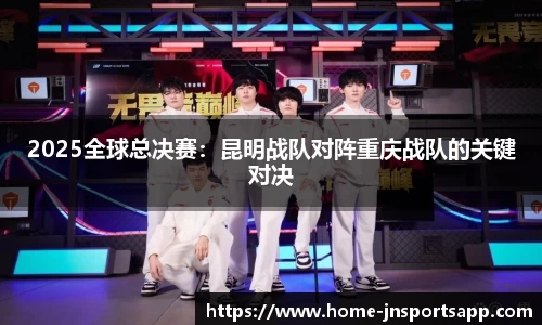 2025全球总决赛：昆明战队对阵重庆战队的关键对决