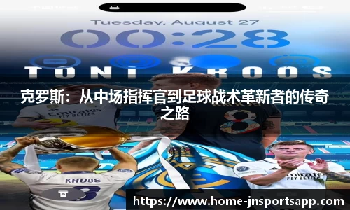 克罗斯：从中场指挥官到足球战术革新者的传奇之路